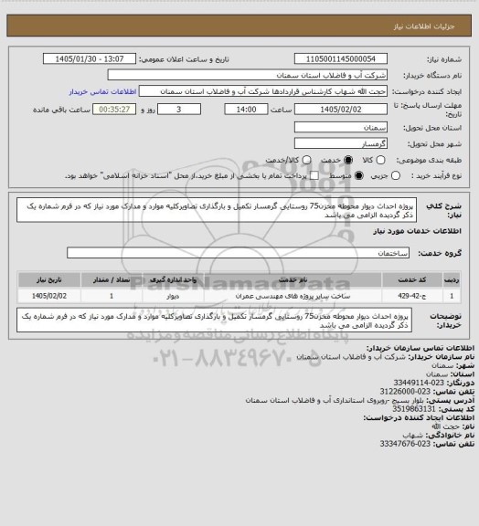 استعلام پروژه احداث دیوار محوطه مخزن75 روستایی گرمسار
تکمیل و بارگذاری تصاویرکلیه موارد و مدارک مورد نیاز که در فرم شماره یک ذکر گردیده الزامی می باشد