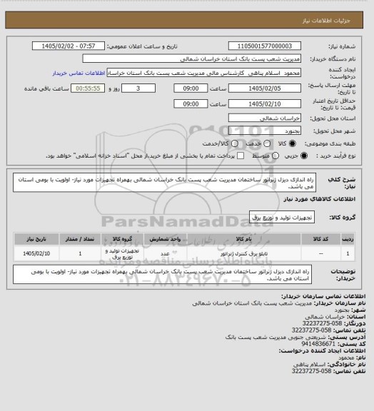 استعلام  راه اندازی دیزل ژنراتور ساختمان مدیریت شعب پست بانک خراسان شمالی بهمراه تجهیزات مورد نیاز- اولویت با بومی استان می باشد.