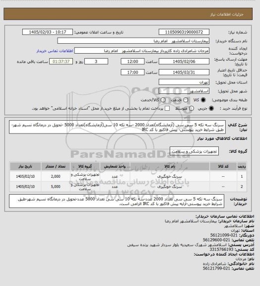 استعلام سرنگ سه تکه 5 سی سی (آزمایشگاه)تعداد 2000 -سه تکه 10 سی(آزمایشگاه)تعداد 5000 -تحویل در درمانگاه نسیم شهر-طبق شرایط خرید پیوستی- پیش فاکتور با کد IRC