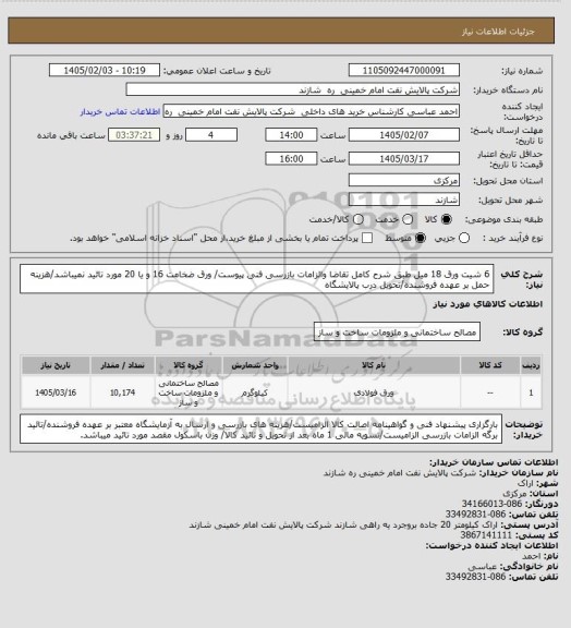 استعلام 6 شیت ورق 18 میل طبق شرح کامل تقاضا والزامات بازرسی فنی پیوست/ ورق ضخامت 16 و یا 20 مورد تائید نمیباشد/هزینه حمل بر عهده فروشنده/تحویل درب پالایشگاه