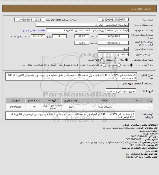 استعلام گاز دندانپزشکی 5*5 تعداد 40 کیلو گرم-تحویل در درمانگاه نسیم شهر- طبق شرایط خرید پیوستی- ارایه پیش فاکتور با کد IRC الزامی است.