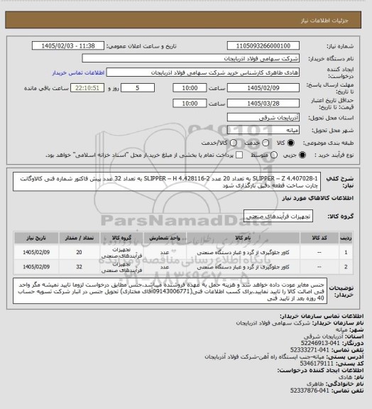 استعلام 1-SLIPPER – Z 4.407028  به تعداد 20 عدد 
2-SLIPPER – H  4.428116 به تعداد 32 عدد 
پیش فاکتور شماره فنی کالاوگانت چارت ساخت قطعه دقیق بارگذاری شود