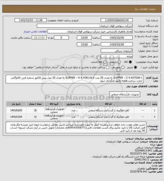 استعلام 1-SLIPPER – Z 4.407028  به تعداد 20 عدد 
2-SLIPPER – H  4.428116 به تعداد 32 عدد 
پیش فاکتور شماره فنی کالاوگانت چارت ساخت قطعه دقیق بارگذاری شود