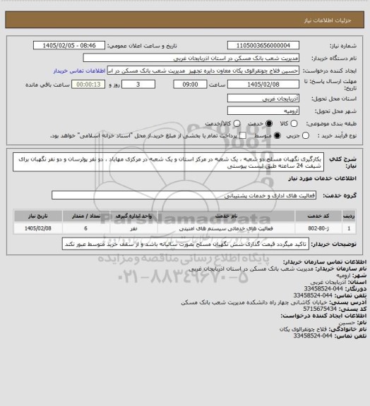 استعلام بکارگیری نگهبان مسلح دو شعبه ، یک شعبه در مرکز استان و یک شعبه در مرکزی مهاباد ، دو نفر پولرسان و دو نفر نگهبان برای شیفت 24 ساعته طبق لیست پیوستی