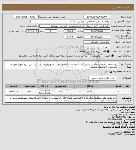 استعلام رول ملحفه یکبار مصرف20متری باعرض60سانت.به تعداد 800 رول.لمینت دار و پرفراژدار.تایید کارشناس شرط تحویل.حمل تا بیمارستان با فروشنده میباشد.