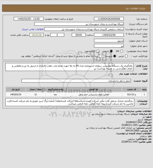 استعلام بکارگیری یک دستگاه خودروس سواری استیجاری مدل 95 به بالا جهت انجام ایاب ذهاب کارکنان از اردبیل به نیر و بالعکس و انجام دهگردشی در شبکه بهداشت نیر