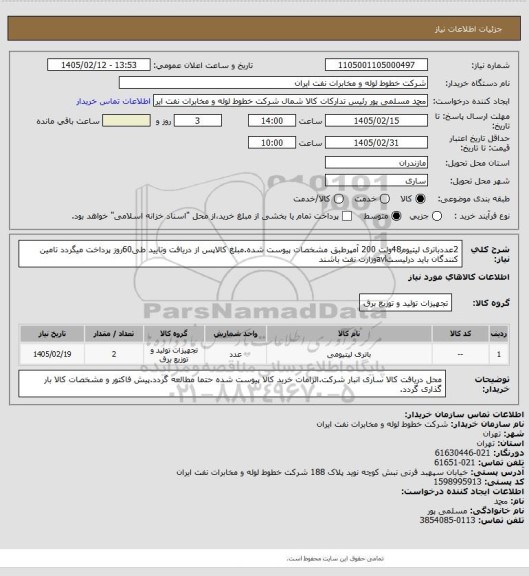 استعلام 2عددباتری لیتیوم48ولت 200 آمپرطبق مشخصات پیوست شده.مبلغ کالاپس از دریافت وتایید طی60روز  پرداخت میگردد تامین کنندگان باید درلیستavlوزارت نفت باشند