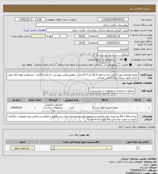 استعلام طبقه فلزی(استیل) گرمکن غذا به ابعاد 53.3 در 37.7سانت، مطابق عکس پیوستی ،به تعداد  50عدد ، مشاهده نمونه کالا جهت اندازه دقیق دربیمارستان الزامی میباشد