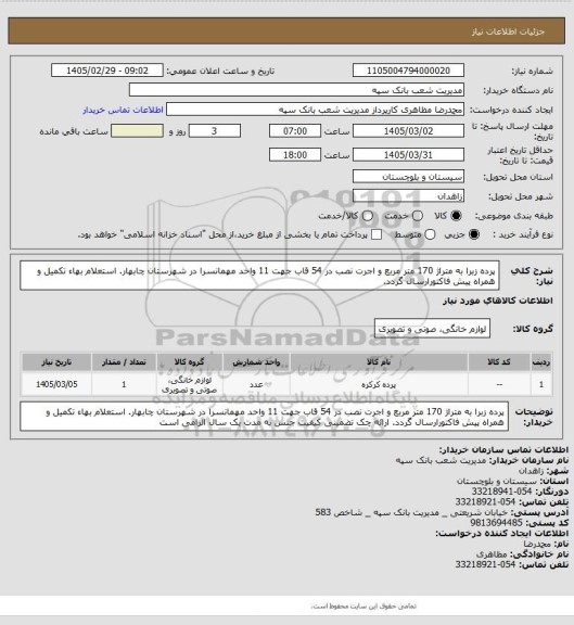 استعلام پرده زبرا به متراژ 170 متر مربع و اجرت نصب در 54 قاب جهت 11 واحد مهمانسرا در شهرستان چابهار. استعلام بهاء تکمیل و همراه پیش فاکتورارسال گردد.
