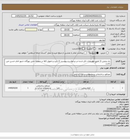 استعلام راد برنجی (( طبق توضیحات ذکر شده در درخواست پیوست ))
تایید و تحویل کالا در منطقه نفتی بهرگان شهر امام حسن می باشد