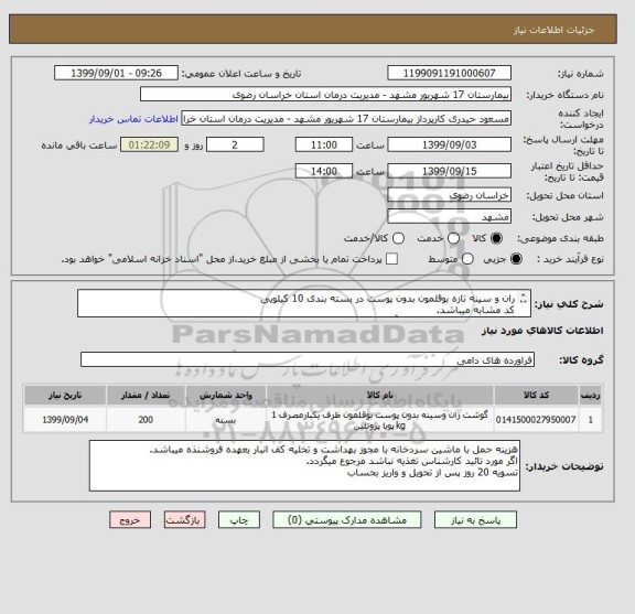 استعلام ران و سینه تازه بوقلمون بدون پوست در بسته بندی 10 کیلویی 
کد مشابه میباشد.
گوشت بایستی حتما چهارم آذر تحویل گردد.