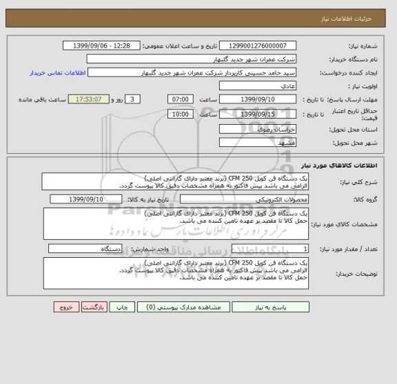 استعلام یک دستگاه فن کویل 250 CFM (برند معتبر دارای گارانتی اصلی) 
الزامی می باشد پیش فاکتور به همراه مشخصات دقیق کالا پیوست گردد.