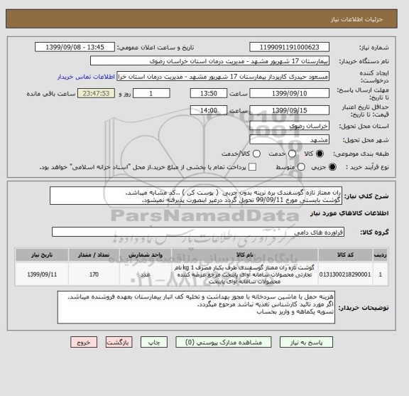 استعلام ران ممتاز تازه گوسفندی بره نرینه بدون چربی  ( پوست کن ) ..کد مشابه میباشد.
گوشت بایستی مورخ 99/09/11 تحویل گردد درغیر اینصورت پذیرفته نمیشود.