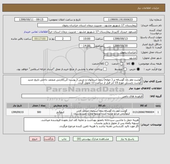 استعلام گوشت مغز ران گوساله نر ( جوانه) بدون استخوان و چربی ( پوست کن)کارتنی منجمد داخلی تاریخ جدید
گوشت بایستی مورخ 15 آذر قبل از ساعت 11 تحویل گردد.