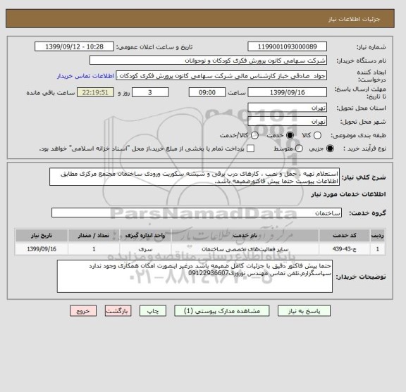 استعلام استعلام تهیه ، حمل و نصب ، کارهای درب برقی و شیشه سکوریت ورودی ساختمان مجتمع مرکزی مطابق اطلاعات پیوست حتما پیش فاکتورضمیمه باشد.