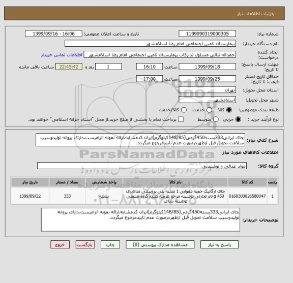 استعلام چای ایرانی333بسته450گرمی(148/85کیلوگرم)ایران کدمشابه.ارائه نمونه الزامیست.دارای پروانه تولیدوسیب سلامت تحویل قبل ازظهردرصورت عدم تاییدمرجوع میگردد.