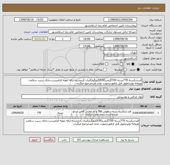 استعلام قندشکسته 770بسته 700گرمی(539کیلوگرم)ایران کدمشابه.ارائه نمونه الزامیست.دارای سیب سلامت وپروانه تولیدتحویل قبل ازظهردرصورت عدم تاییدمرجوع میگردد.