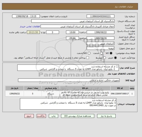 استعلام از کد مشابه استفاده شد 
1- پکیج ایران  رادیاتور مدل L24FF به تعداد 5 دستگاه  با ضمانت و گارانتی  شرکتی
در صورت نیاز 09144415481 