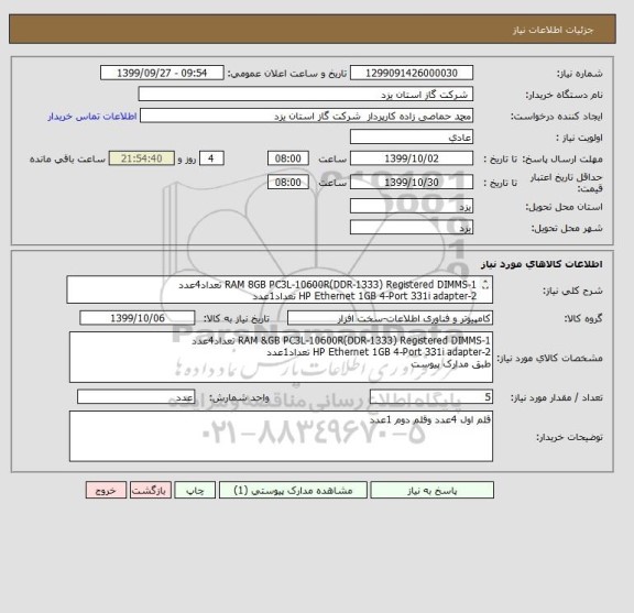 استعلام 1-RAM 8GB PC3L-10600R(DDR-1333) Registered DIMMS تعداد4عدد
2-HP Ethernet 1GB 4-Port 331i adapter تعداد1عدد
طبق مدارک پیوست