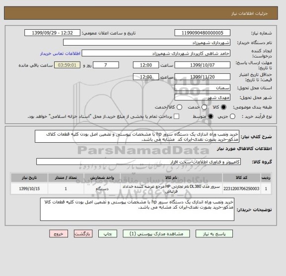 استعلام خرید ونصب وراه اندازی یک دستگاه سرور hp با مشخصات پیوستی و تضمین اصل بودن کلیه قطعات کلای مذکور-خرید بصورت نقدی-ایران کد  مشابه می باشد.