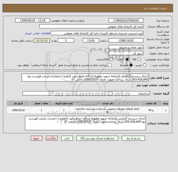 استعلام اجرای سیستم گرمایش کتابخانه شهید مطهری لردگان- مبلغ برآورد کارفرما با احتساب ضرایب فهرست بها 1,303،420,645ریال .پرداخت بصورت نقدی 038333537 داخلی 27 