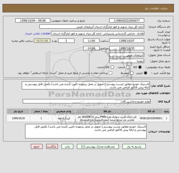 استعلام لاستیک خودرو مطابق لیست پیوستی/ تحویل در محل برعهده تامین کننده می باشد/ تکمیل فایل پیوستی و ارائه پیش فاکتور الزامی می باشد.