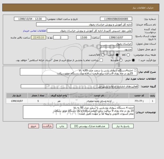 استعلام اجاره4دستگاه سواری پارس یا سمند مدل 95به بالا
25روز در ماه روزی 9ساعت برآوردقیمت سالانه ویک دستگاه موتورسیکلت
تمام کسورات و بیمه بر عهده تامین کننده