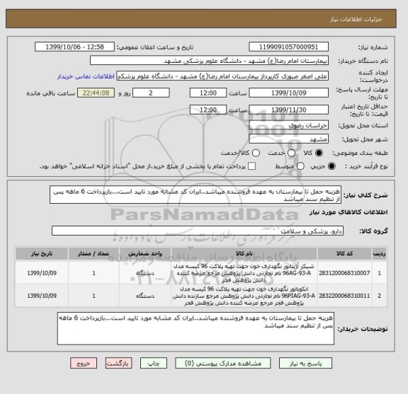 استعلام هزینه حمل تا بیمارستان به عهده فروشنده میباشد..ایران کد مشابه مورد تایید است...بازپرداخت 6 ماهه پس از تنظیم سند میباشد 