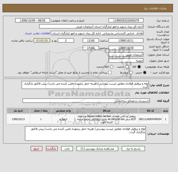 استعلام لوله و پروفیل فولادی مطابق لیست پیوستی/ هزینه حمل برعهده تامین کننده می باشد/ پیش فاکتور بارگزاری گردد.