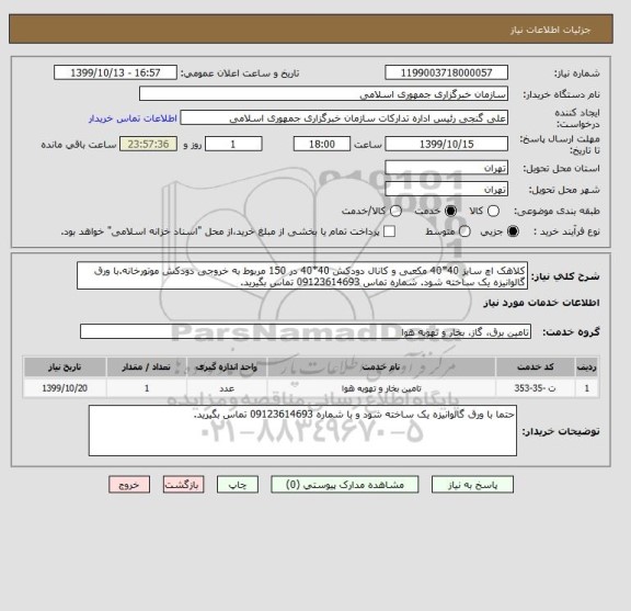 استعلام کلاهک اچ سایز 40*40 مکعبی و کانال دودکش 40*40 در 150 مربوط به خروجی دودکش موتورخانه.با ورق گالوانیزه یک ساخته شود. شماره تماس 09123614693 تماس بگیرید.