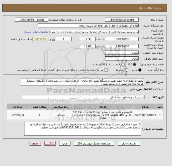 استعلام تجهیزات موتورخانه جهت نصب درپاسگاه پلیس راه زنجان - خرمدره شامل :1. پمپ مدل 27/5تکفاز استیل2. هزینه درآوردن ونصب وراه اندازی پمپ