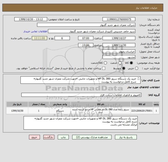 استعلام خرید یک دستگاه سرور HP DL 380 و تجهیزات جانبی «جهت شرکت عمران شهر جدید گلبهار»
شرح کامل درخواست به پیوست 
