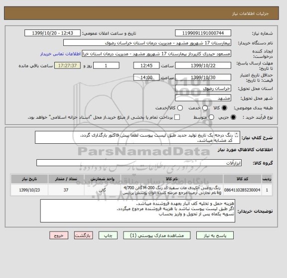 استعلام رنگ درجه یک تاریخ تولید جدید طبق لیست پیوست لطفا پیش فاکتور بارگذاری گردد.
کد مشابه میباشد.
در تاریخ 23 دی قبل از ساعت 11حتما بایستی تحویل گردد.