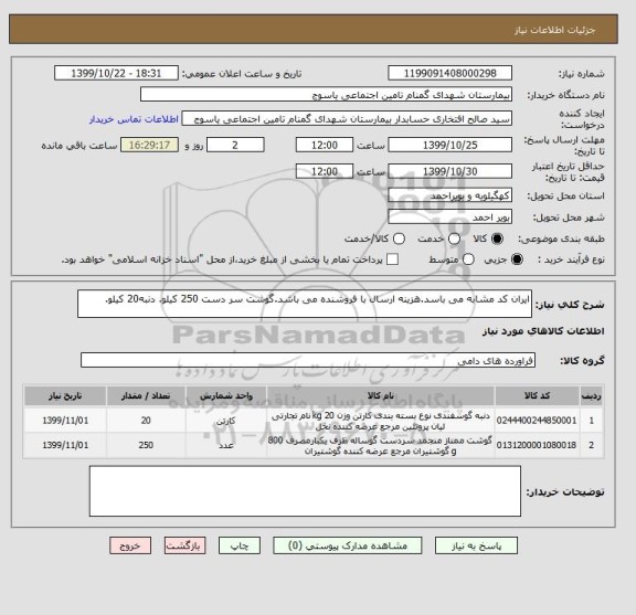 استعلام ایران کد مشابه می باسد.هزینه ارسال با فروشنده می باشد.گوشت سر دست 250 کیلو. دنبه20 کیلو.