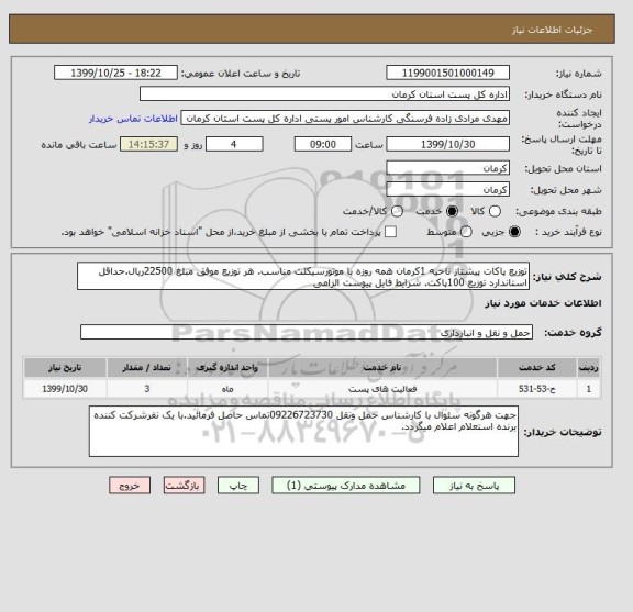 استعلام توزیع پاکات پیشتاز ناحیه 1کرمان همه روزه با موتورسیکلت مناسب. هر توزیع موفق مبلغ 22500ریال.حداقل استاندارد توزیع 100پاکت. شرایط فایل پیوست الزامی