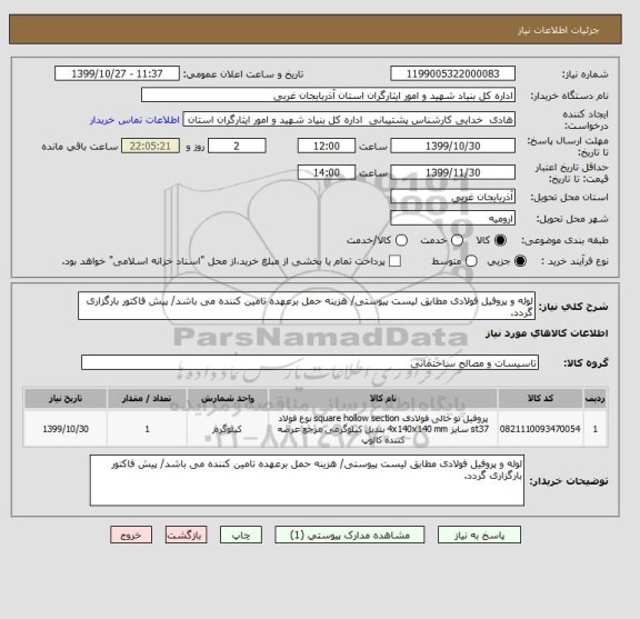 استعلام لوله و پروفیل فولادی مطابق لیست پیوستی/ هزینه حمل برعهده تامین کننده می باشد/ پیش فاکتور بارگزاری گردد.