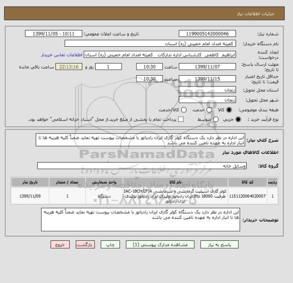 استعلام این اداره در نظر دارد یک دستگاه کولر گازی ایران رادیاتور با مشخصات پیوست تهیه نماید ضمناً کلیه هزینه ها تا انبار اداره به عهده تامین کننده می باشد