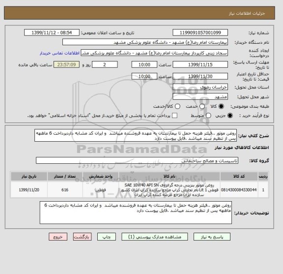 استعلام روغن موتور ..فیلتر هزینه حمل تا بیمارستان به عهده فروشنده میباشد  و ایران کد مشابه داردپرداخت 6 ماههه پس از تنظیم سند میباشد .فایل پیوست دارد 