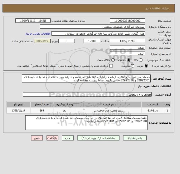 استعلام خدمات میزبانی سرورهای سازمان خبرگزاری دقیقا طبق استعلام و شرایط پیوست شده. حتما با شماره های 82922301 و 82922310 تماس بگیرید. حتما پیوست مطالعه گردد.