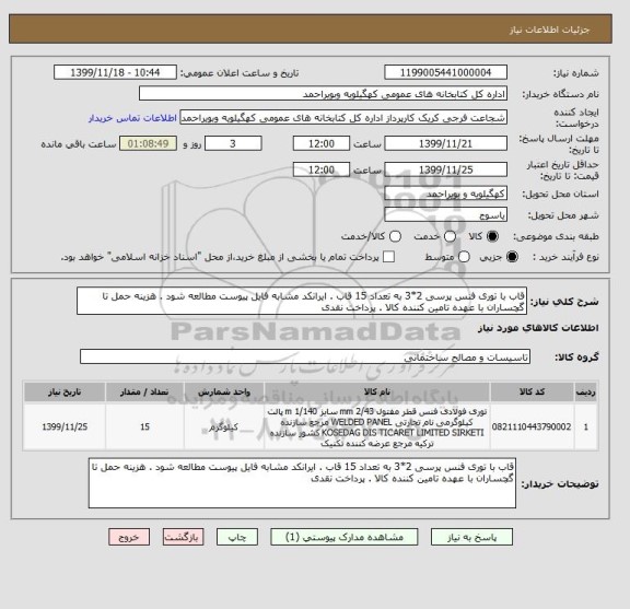 استعلام قاب با توری فنس پرسی 2*3 به تعداد 15 قاب . ایرانکد مشابه فایل پیوست مطالعه شود . هزینه حمل تا گچساران با عهده تامین کننده کالا . پرداخت نقدی