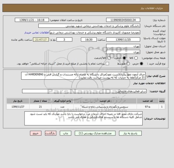 استعلام جرای آزمون نفوذ پذیری(تست نفوذ)مراکز دانشگاه به همراه ارائه مستندات و گزارش فنی و HARDENING آن
21 مرکز(لطفا به جزئیات که به پیوست میباشد دقت نمایید)