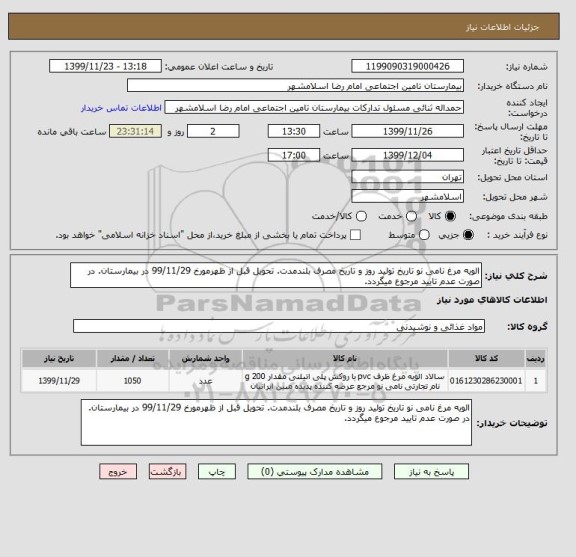 استعلام الویه مرغ نامی نو تاریخ تولید روز و تاریخ مصرف بلندمدت. تحویل قبل از ظهرمورخ 99/11/29 در بیمارستان. در صورت عدم تایید مرجوع میگردد.