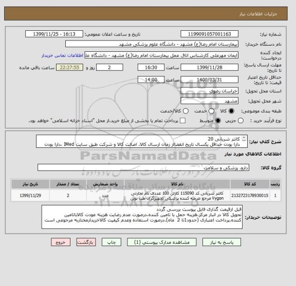 استعلام کاتتر شریانی 20
دارا بودن حداقل یکسال تاریخ انقضااز زمان ارسال کالا، اصالت کالا و شرکت طبق سایت IMed ،دارا بودن کدIRC،ایران کدمشابه مورد تایید است