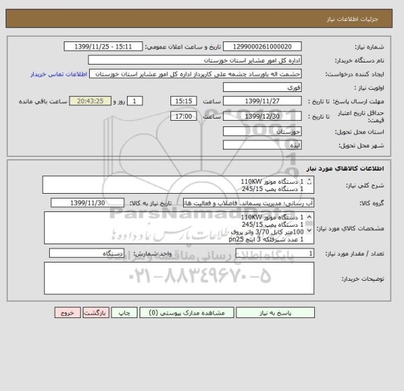 استعلام 1 دستگاه موتوز 110KW
1 دستگاه پمپ 245/15
100متر کابل 3/70 واتر پروف
1 عدد شیرفلکه 3 اینچ pn25
4 عدد شیر یک طرفه pn25
1 دستگاه تابلو 200KW درایو 