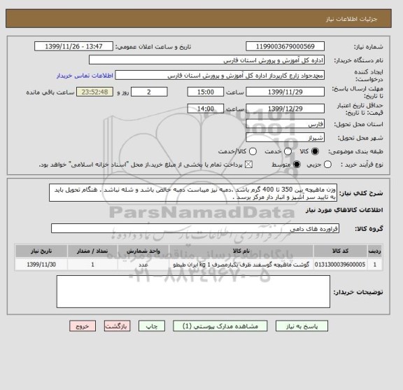 استعلام وزن ماهیچه بین 350 تا 400 گرم باشد .دمبه نیز میباست دمبه خالص باشد و شله نباشد . هنگام تحویل باید به تایید سر آشپز و انبار دار مرکز برسد .