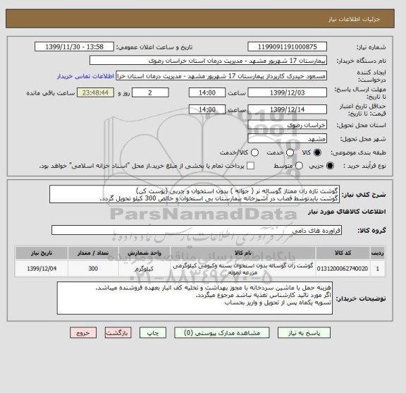 استعلام گوشت تازه ران ممتاز گوساله نر ( جوانه ) بدون استخوان و چربی (پوست کن)
گوشت بایدتوسط قصاب در آشپزخانه بیمارستان بی استخوان و خالص 300 کیلو تحویل گردد.