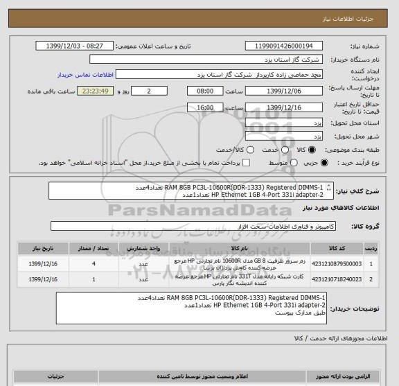 استعلام 1-RAM 8GB PC3L-10600R(DDR-1333) Registered DIMMS تعداد4عدد
2-HP Ethernet 1GB 4-Port 331i adapter تعداد1عدد
طبق مدارک پیوست