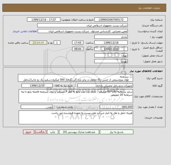 استعلام سرتخته
مواد پتروشیمی از جنس راگا مقاوم در برابر پاره گی،گراماژ 500 میکرون،سفید،یک رو چاپ(شامل لوگو و عنوان شرکت ملی پست)،تک رنگ