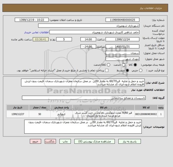 استعلام خرید و حمل و تخلیه  قیر60/70 به مقدار 50تن  در محل سازمان عمران شهرداری سمنان -قیمت بدون ارزش افزوده اعلام شود-ایران کد مشابه میباشد