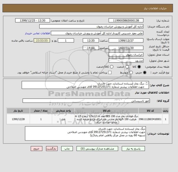 استعلام دیگ بخار ایستاده استاندارد جهت لاندری
جهت اطلاعات بیشتر شماره 09127251371 آقای مهندس اصلاحی
تسویه 60 روزه در محل مرکز رفاهی امام رضا(ع)